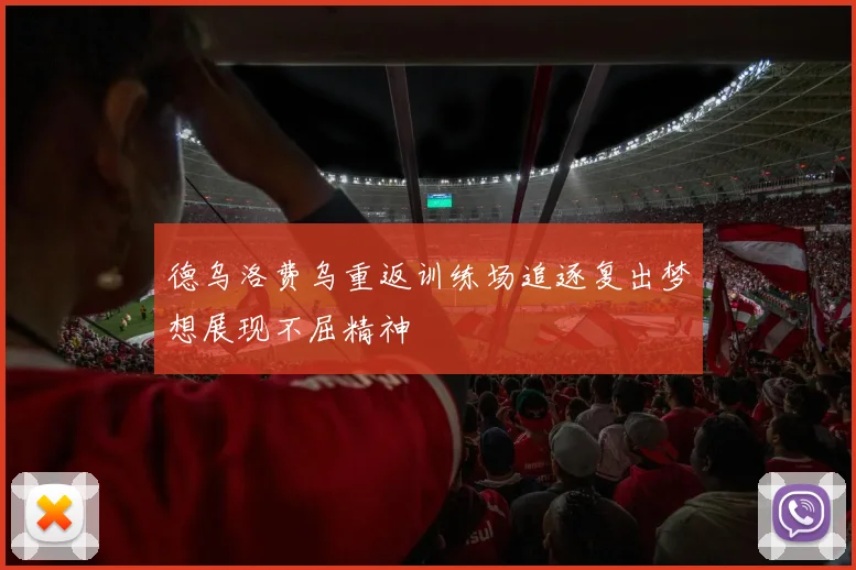 德乌洛费乌重返训练场追逐复出梦想展现不屈精神