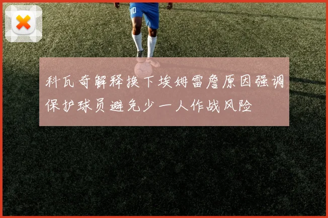 科瓦奇解释换下埃姆雷詹原因强调保护球员避免少一人作战风险