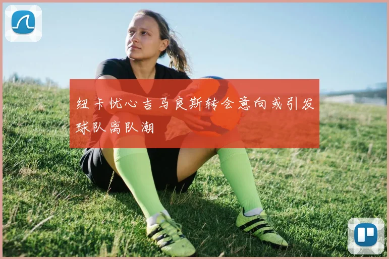 纽卡忧心吉马良斯转会意向或引发球队离队潮