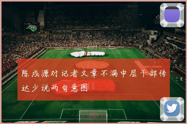 陈戌源对记者文章不满中层干部传达少说两句意图