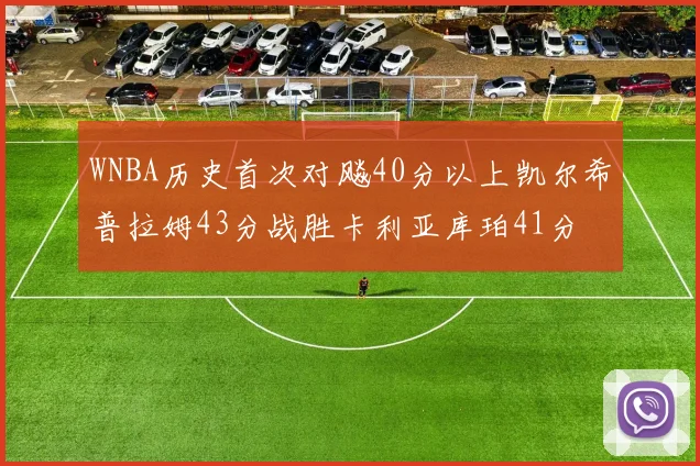 WNBA历史首次对飚40分以上凯尔希普拉姆43分战胜卡利亚库珀41分