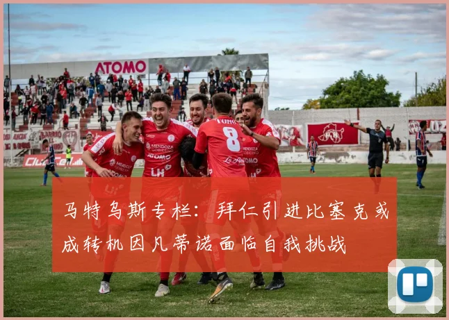 马特乌斯专栏：拜仁引进比塞克或成转机因凡蒂诺面临自我挑战