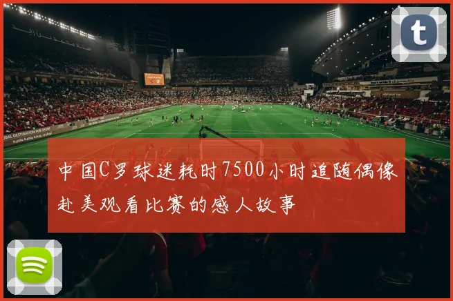 中国C罗球迷耗时7500小时追随偶像赴美观看比赛的感人故事