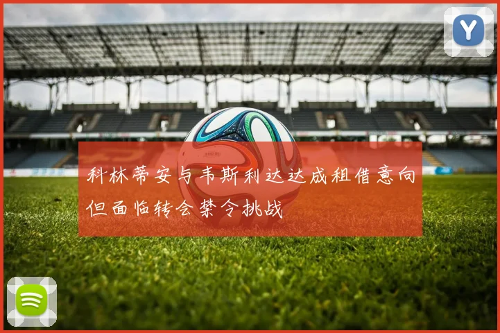 科林蒂安与韦斯利达达成租借意向但面临转会禁令挑战