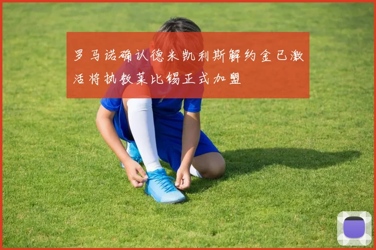 罗马诺确认德米凯利斯解约金已激活将执教莱比锡正式加盟